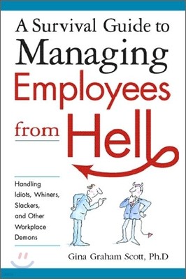A Survival Guide to Managing Employees from Hell: Handling Idiots, Whiners, Slackers, and Other Workplace Demons