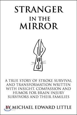 Stranger in the Mirror: A True Story of Stroke Survival and Transformation Written with Insight, Compassion and Humor for Brain Injury Survivo