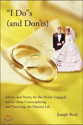 "I Do"s (and Don'ts): Advice, and Poetry, for the Newly Engaged, and for those Contemplating, and Practicing, the Married Life