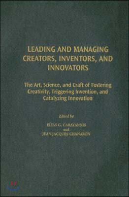 Leading and Managing Creators, Inventors, and Innovators: The Art, Science, and Craft of Fostering Creativity, Triggering Invention, and Catalyzing In