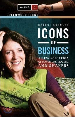 Icons of Business [2 Volumes]: An Encyclopedia of Mavericks, Movers, and Shakers