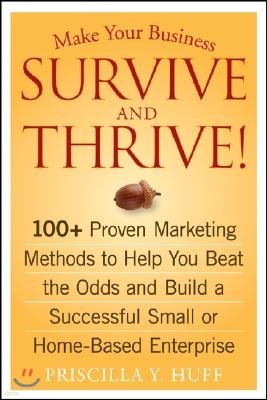 Make Your Business Survive and Thrive!: 100+ Proven Marketing Methods to Help You Beat the Odds and Build a Successful Small or Home-Based Enterprise