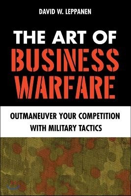 The Art of Business Warfare: Outmaneuver Your Competition with Military Tactics