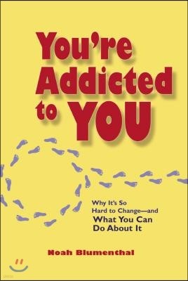 You're Addicted to You: Why It's So Hard to Change- and What You Can Do About It