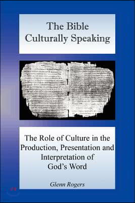 The Bible Culturally Speaking: Understanding the Role of Culture in the Production, Presentation and Interpretation of God's Word