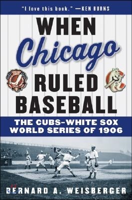 When Chicago Ruled Baseball: The Cubs-White Sox World Series of 1906