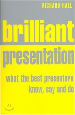 Brilliant Presentation : What the Best Presenters Know, Say and Do