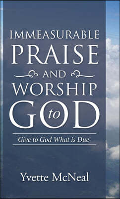 Immeasurable Praise and Worship to God: Give to God What is Due