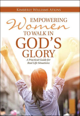 Empowering Women To Walk In God's Glory: A Practical Guide for Real Life Situationsq