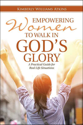 Empowering Women To Walk In God's Glory: A Practical Guide for Real Life Situationsq