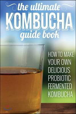 Kombucha Recipes: How To Make Your Own Delicious, Probiotic Fermented Kombucha Tea
