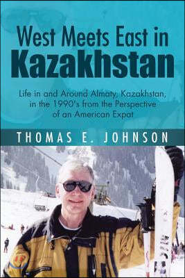 West Meets East in Kazakhstan: Life in and Around Almaty, Kazakhstan, in the 1990's from the Perspective of an American Expat