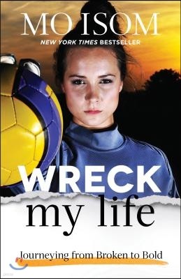 Wreck My Life: Journeying from Broken to Bold