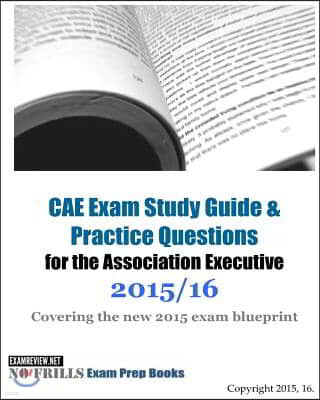 CAE Exam Study Guide & Practice Questions for the Association Executive 2015/16: Covering the new 2015 exam blueprint