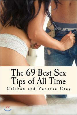 The 69 Best Sex Tips of All Time: 69 Sex Tips to Rekindle Romance and Have Better Sex