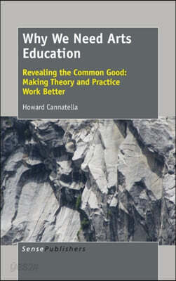 Why We Need Arts Education: Revealing the Common Good: Making Theory and Practice Work Better
