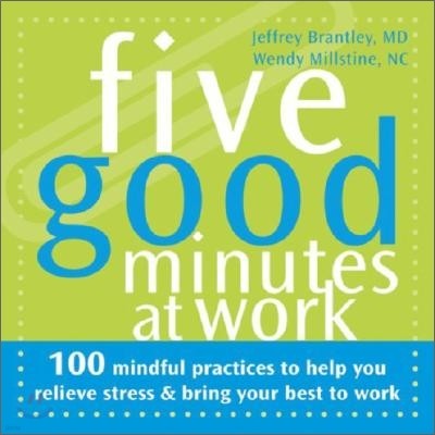 Five Good Minutes at Work: 100 Mindful Practices to Help You Relieve Stress & Bring Your Best to Work