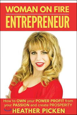 Woman On Fire Entrepreneur: How to Own your Power, Profit from your Passion, and create Prosperity