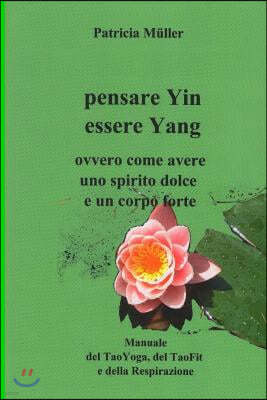 Pensare Yin Essere Yang: Ovvero Come Avere Uno Spirito Dolce E Un Corpo Forte