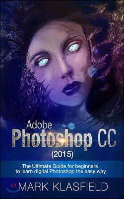 Adobe Photoshop CC (2015): The ultimate Guide for beginners to learn digital Photoshop the easy way