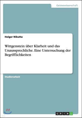 Wittgenstein ?ber Klarheit und das Unaussprechliche. Eine Untersuchung der Begrifflichkeiten