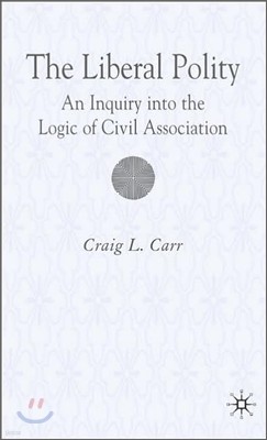 The Liberal Polity: An Inquiry Into the Logic of Civil Association