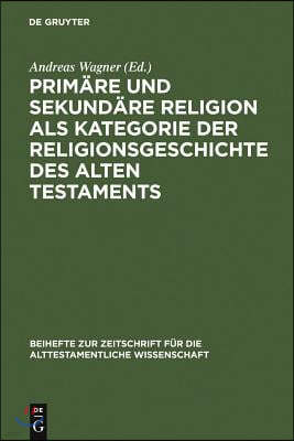 Primäre Und Sekundäre Religion ALS Kategorie Der Religionsgeschichte Des Alten Testaments