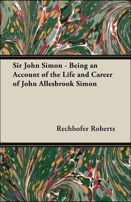 Sir John Simon - Being an Account of the Life and Career of John Allesbrook Simon