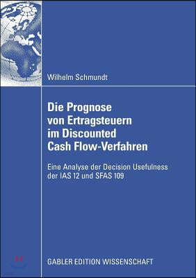 Die Prognose Von Ertragsteuern Im Discounted Cash Flow-Verfahren: Eine Analyse Der Decision Usefulness Der IAS 12 Und Sfas 109