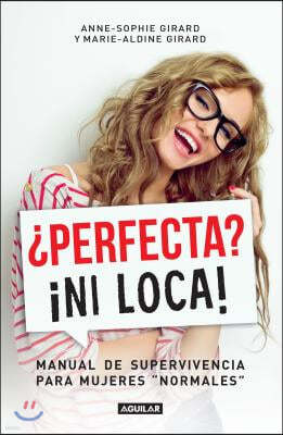 ¿perfecta? ¡ni Loca! / Perfect? Not a Chance: A Survival Guide for "normal" Women