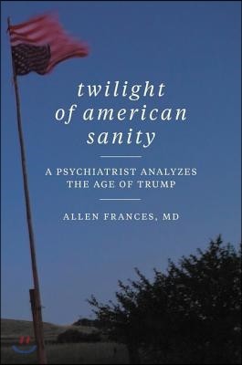 Twilight of American Sanity: A Psychiatrist Analyzes the Age of Trump