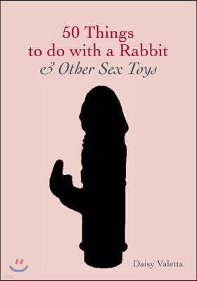 50 Things to Do with a Rabbit & Other Sex Toys