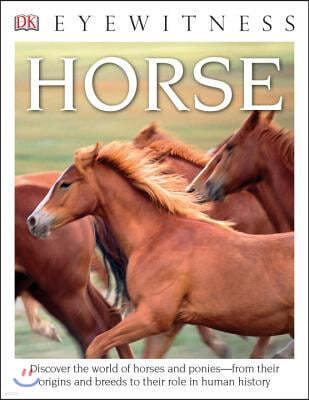 Eyewitness Horse: Discover the World of Horses and Ponies--From Their Origins and Breeds to Their R