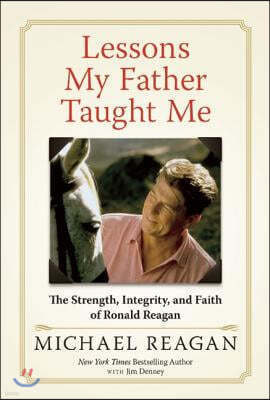 Lessons My Father Taught Me: The Strength, Integrity, and Faith of Ronald Reagan