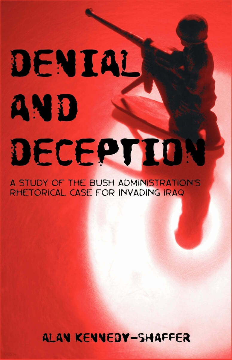 Denial and Deception: A Study of the Bush Administration&#39;s Rhetorical Case for Invading Iraq