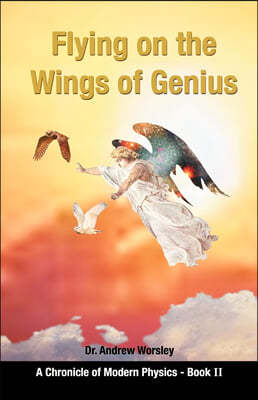 Flying on the Wings of Genius: A Chronicle of Modern Physics, Book 2