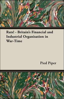 Rats! - Britain's Financial And Industrial Organisation in War-time