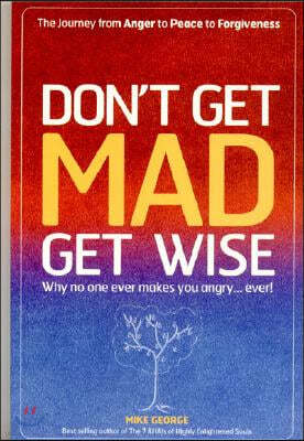 Don`t Get MAD Get Wise - Why no one ever makes you angry!