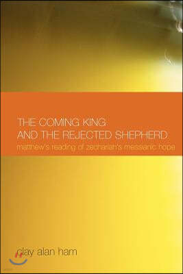 The Coming King and the Rejected Shepherd: Matthew's Reading of Zechariah's Messianic Hope