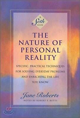 The Nature of Personal Reality: Specific, Practical Techniques for Solving Everyday Problems and Enriching the Life You Know