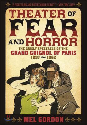 Theatre of Fear & Horror: Expanded Edition: The Grisly Spectacle of the Grand Guignol of Paris, 1897-1962