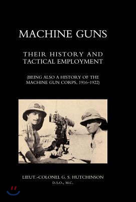 Machine Guns: Their history and tactical employment (Being also a history of the Machine Gun Corps, 1916-1922)