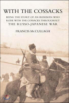 WITH THE COSSACKS. Being the story of an Irishman who rode with the Cossacks throughout the Russo-Japanese War