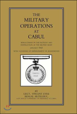 Military Operations at Cabul: Which Ended in the Retreat and Destruction of the British Army in January 1842 with a Journal of Imprisonment in Afgha