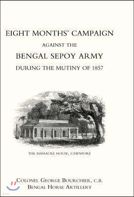 Eight Months' Campaign Against the Bengal Sepoy Army During the Mutiny of 1857