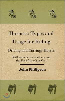 Harness: Types and Usage for Riding - Driving and Carriage Horses - With Remarks on Traction, and the Use of the Cape Cart