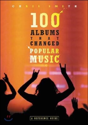 100 Albums That Changed Popular Music: A Reference Guide