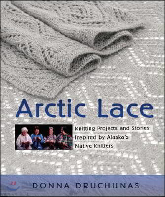 Arctic Lace: Knitting Projects and Stories Inspired by Alaska's Native Knitters