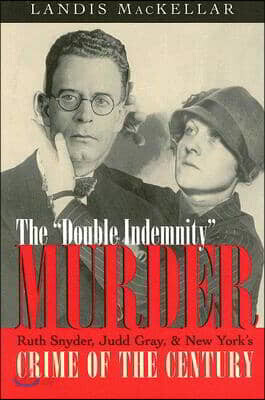 The Double Indemnity Murder: Ruth Snyder, Judd Gray, and New York's Crime of the Century