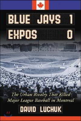 Blue Jays 1, Expos 0: The Urban Rivalry That Killed Major League Baseball in Montreal